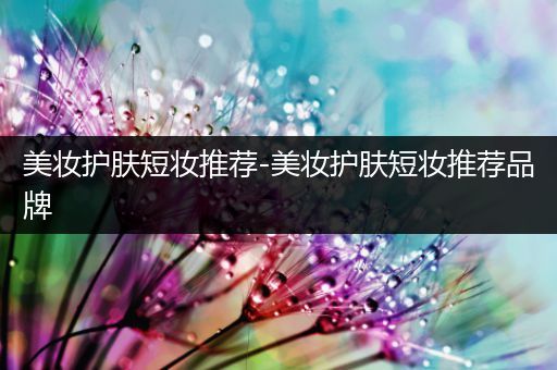 美妝護膚短妝推薦-美妝護膚短妝推薦品牌