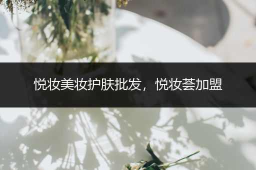 悅妝美妝護(hù)膚批發(fā)，悅妝薈加盟