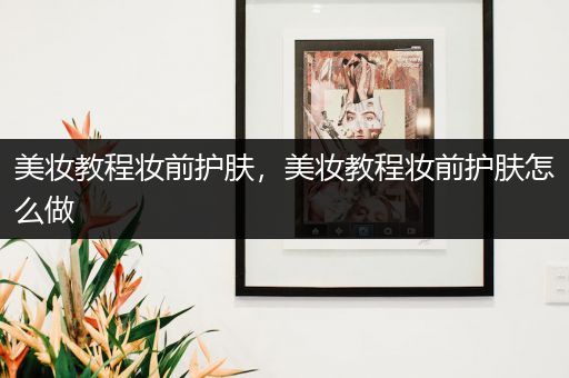 美妝教程妝前護(hù)膚，美妝教程妝前護(hù)膚怎么做